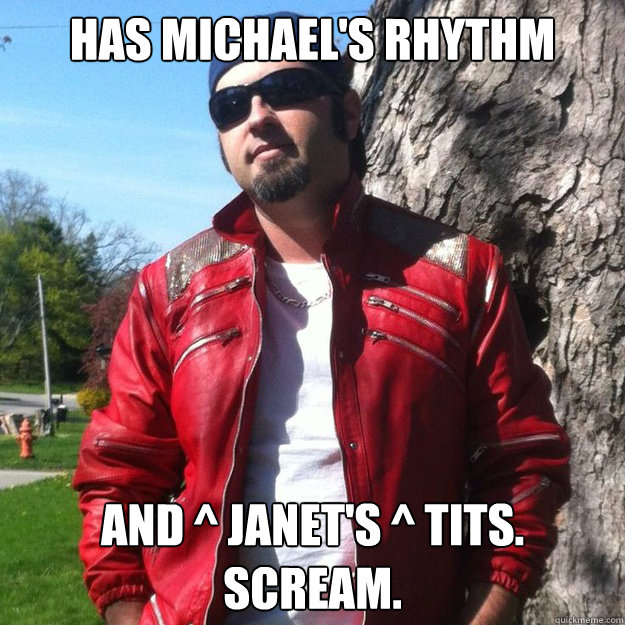 Has Michael's rhythm And ^ Janet's ^ tits.
Scream.  
