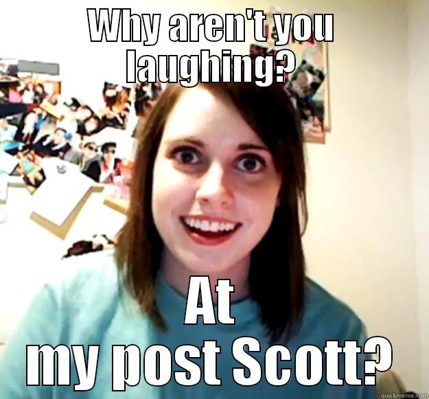 WHY AREN'T YOU LAUGHING? AT MY POST SCOTT? Overly Attached Girlfriend
