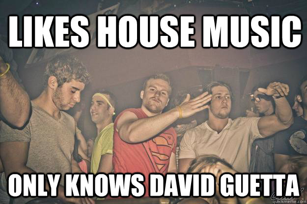 LIKES HOUSE MUSIC ONLY KNOWS DAVID GUETTA  