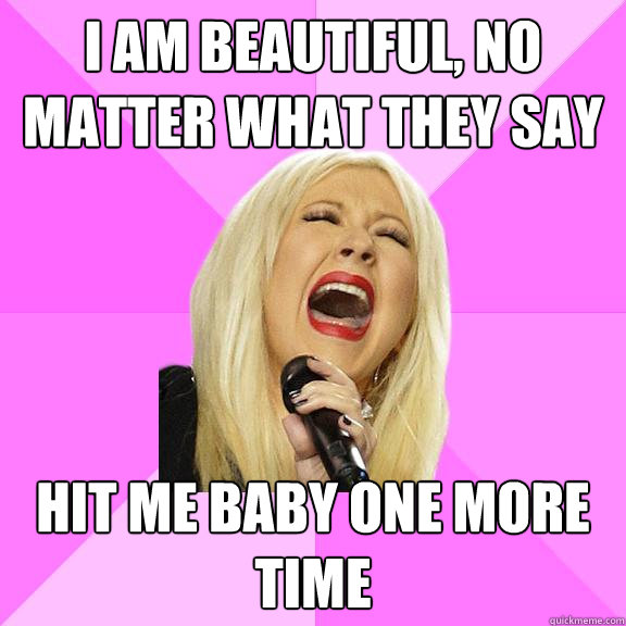 i am beautiful, no matter what they say hit me baby one more time  Wrong Lyrics Christina