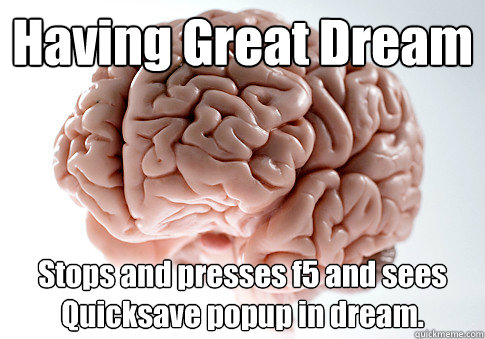 Having Great Dream Stops and presses f5 and sees Quicksave popup in dream.   Scumbag Brain