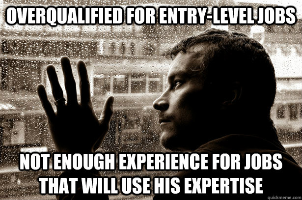 Overqualified for entry-level jobs Not enough experience for jobs that will use his expertise - Overqualified for entry-level jobs Not enough experience for jobs that will use his expertise  Overeducated problems