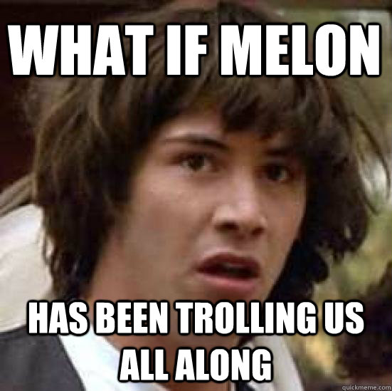 what if melon  has been trolling us all along  conspiracy keanu