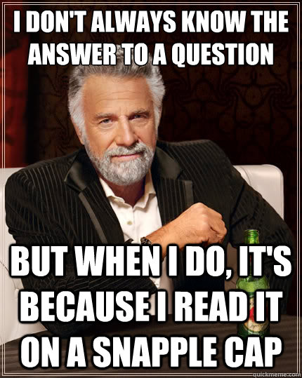 I don't always know the answer to a question But when i do, it's because i read it on a snapple cap - I don't always know the answer to a question But when i do, it's because i read it on a snapple cap  The Most Interesting Man In The World