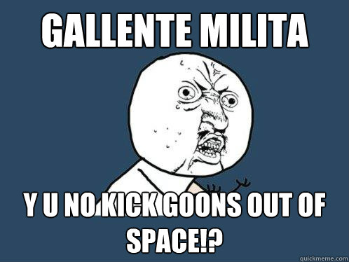 Gallente Milita y u no kick goons out of space!?  Y U No