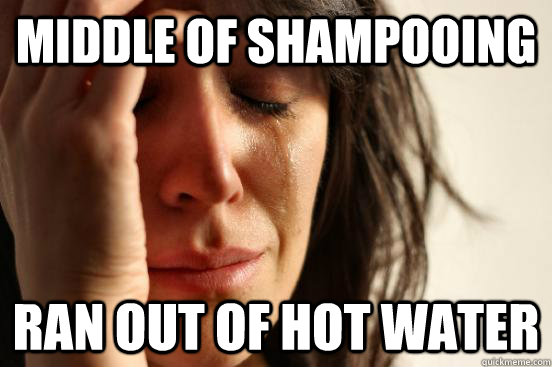 Middle Of Shampooing Ran out of hot water  First World Problems