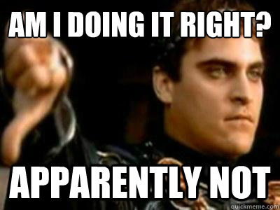 am i doing it right?
 Apparently not  Downvoting Roman