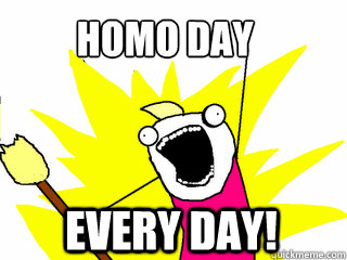 homo day every day!  All The Thigns