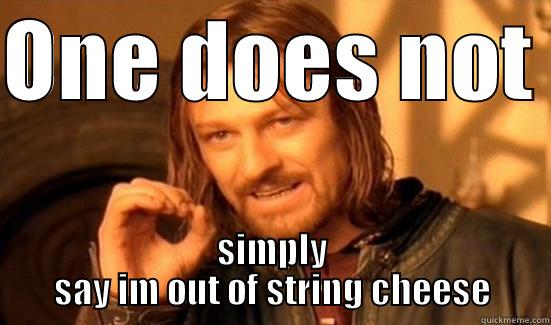 ONE DOES NOT  SIMPLY SAY IM OUT OF STRING CHEESE Boromir