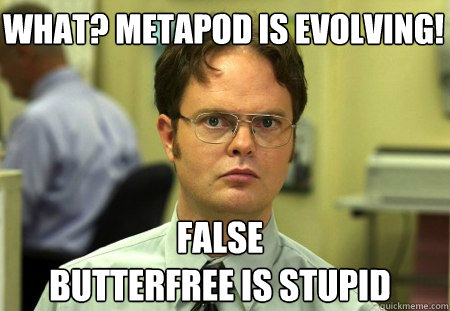 What? Metapod is evolving! False
Butterfree is stupid  Schrute