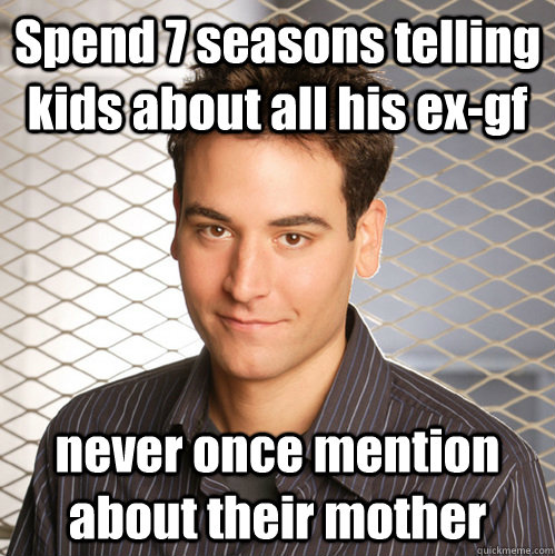 Spend 7 seasons telling kids about all his ex-gf never once mention about their mother  Scumbag Ted Mosby