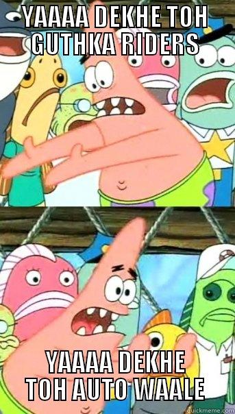 YAAAA DEKHE TOH GUTHKA RIDERS YAAAA DEKHE TOH AUTO WAALE Push it somewhere else Patrick