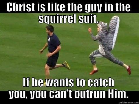 CHRIST IS LIKE THE GUY IN THE SQUIRREL SUIT. IF HE WANTS TO CATCH YOU, YOU CAN’T OUTRUN HIM. Misc