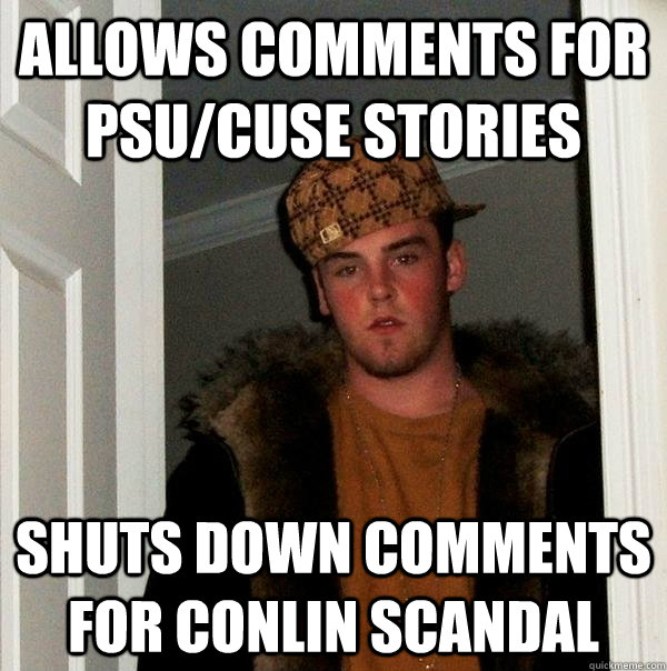 allows comments for psu/cuse stories Shuts down comments for conlin scandal  Scumbag Steve