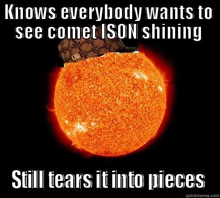 KNOWS EVERYBODY WANTS TO SEE COMET ISON SHINING STILL TEARS IT INTO PIECES Scumbag Sun