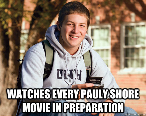  watches every pauly shore movie in preparation  College Freshman