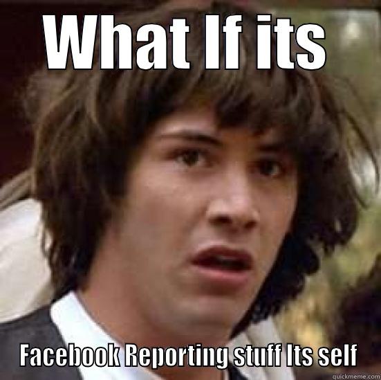 WHAT IF ITS FACEBOOK REPORTING STUFF ITS SELF conspiracy keanu