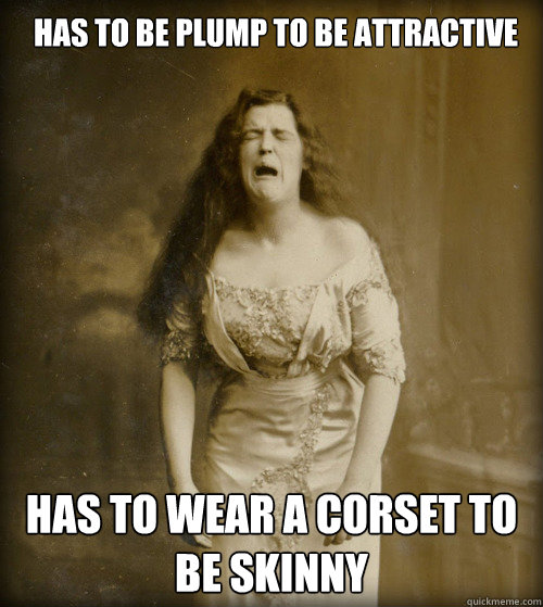 Has to be plump to be attractive Has to wear a corset to be skinny - Has to be plump to be attractive Has to wear a corset to be skinny  1890s Problems