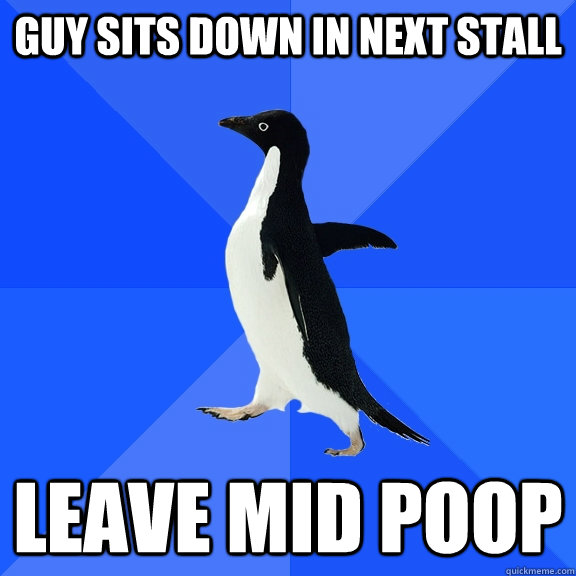 Guy sits down in next stall Leave mid poop  Socially Awkward Penguin