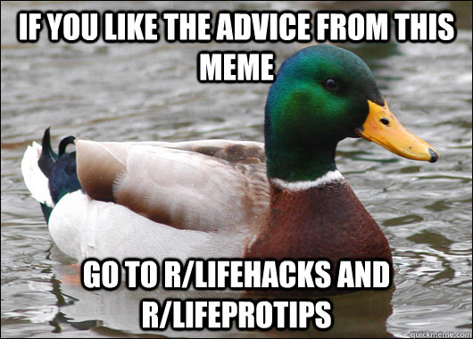 If you like the advice from this meme go to r/lifehacks and r/lifeprotips  Actual Advice Mallard