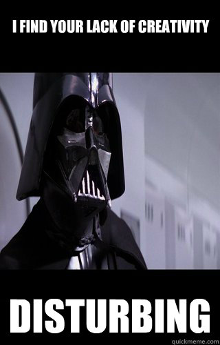 I find your lack of creativity disturbing  Darth Vader