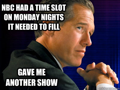 nbc had a time slot on monday nights it needed to fill gave me another show - nbc had a time slot on monday nights it needed to fill gave me another show  Perfect Brian Williams