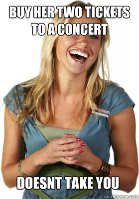 Buy her two tickets to a concert Doesnt take you  Friend Zone Fiona
