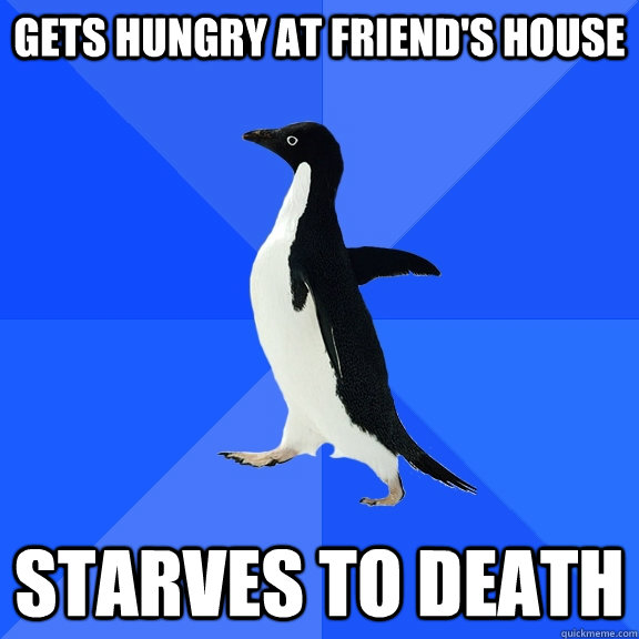 Gets hungry at friend's house Starves to death - Gets hungry at friend's house Starves to death  Socially Awkward Penguin