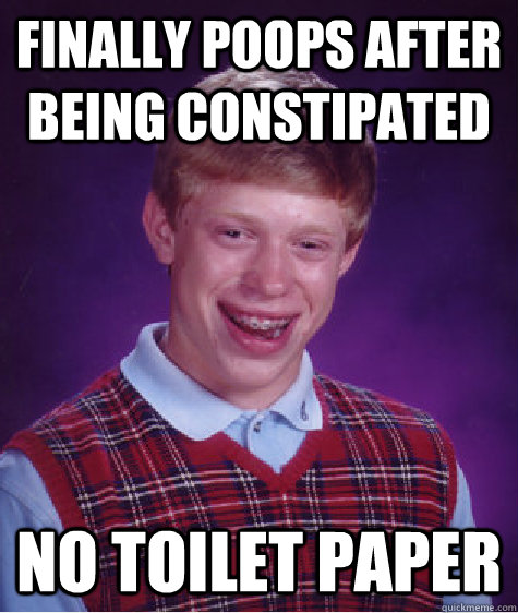 Finally poops after being constipated No toilet paper  Bad Luck Brian
