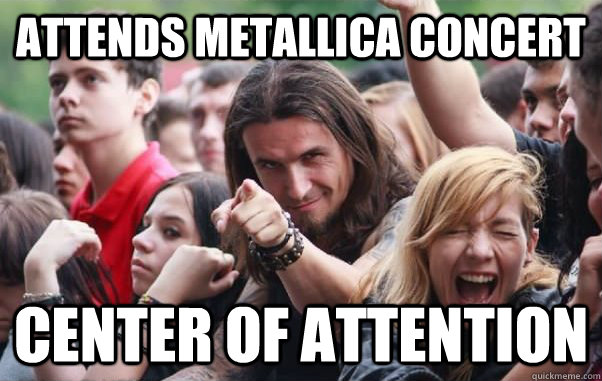 Attends metallica concert Center of attention  