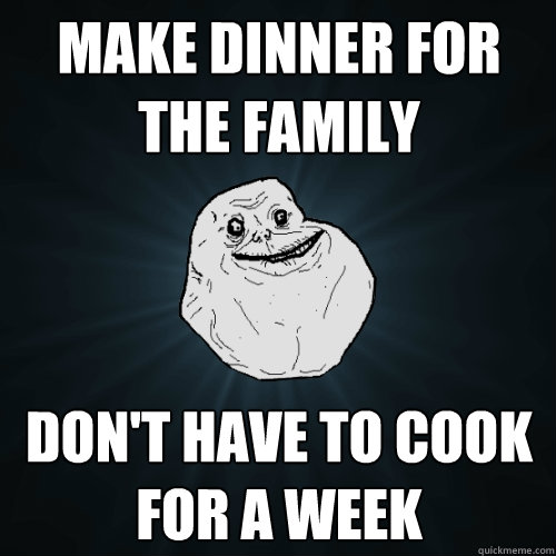 Make dinner for the family don't have to cook for a week   Forever Alone