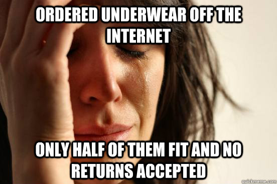 ordered underwear off the internet only half of them fit and no returns accepted  First World Problems