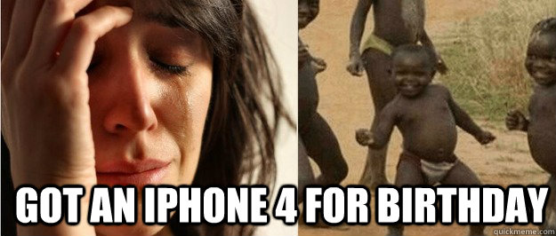 got an iphone 4 for birthday  First world problem third world success