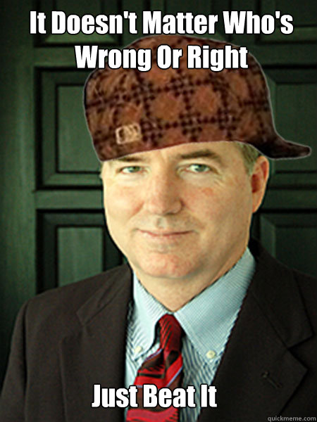It Doesn't Matter Who's Wrong Or Right Just Beat It  Scumbag Judge William Adams