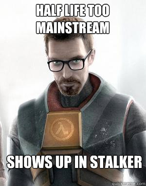 Half Life too mainstream Shows up in stalker  