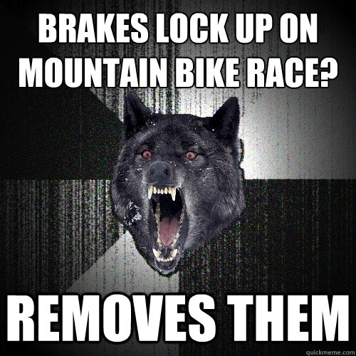 brakes lock up on
mountain bike race? Removes them    Insanity Wolf