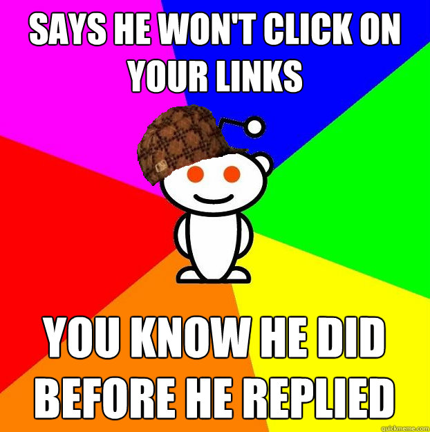 Says he won't click on your links You know he did before he replied  Scumbag Redditor