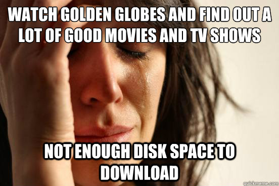 Watch golden globes and find out a lot of good movies and tv shows not enough disk space to download  First World Problems