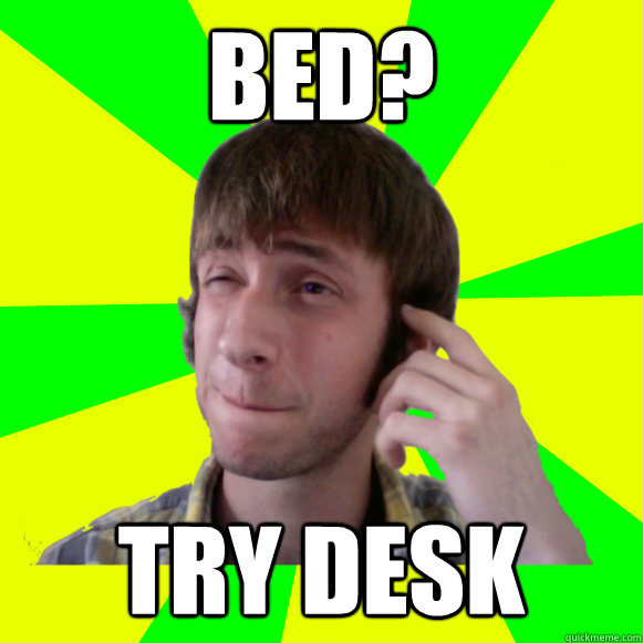 Bed? Try desk  Irresponsible Sam