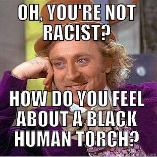 OH, YOU'RE NOT RACIST? HOW DO YOU FEEL ABOUT A BLACK HUMAN TORCH? Condescending Wonka