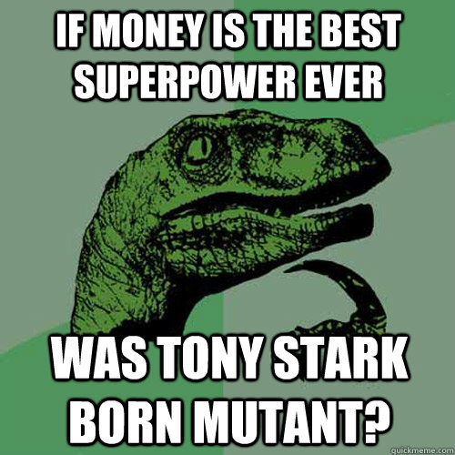if money is the best superpower ever was tony stark born mutant? - if money is the best superpower ever was tony stark born mutant?  Philosoraptor