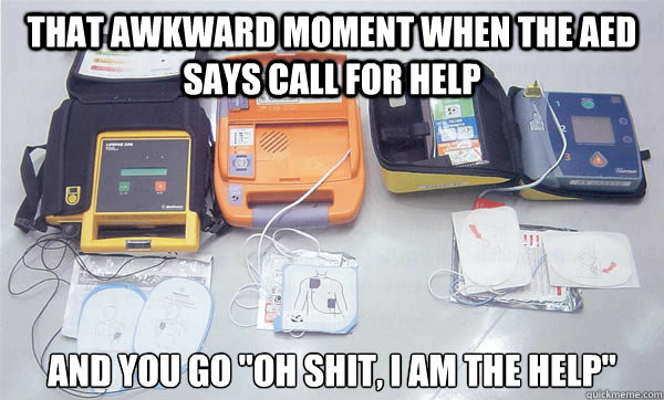 That awkward moment when the AED says call for help And you go 