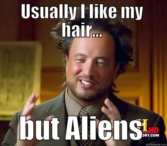 USUALLY I LIKE MY HAIR... BUT ALIENS Ancient Aliens