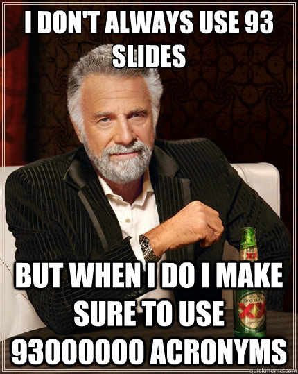 I don't always use 93 slides But when i do i make sure to use 93000000 acronyms  The Most Interesting Man In The World