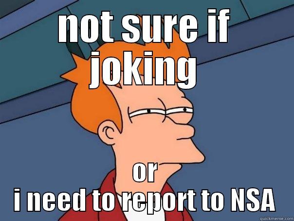 NOT SURE IF JOKING OR I NEED TO REPORT TO NSA Futurama Fry