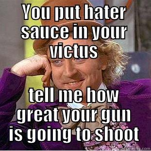 YOU PUT HATER SAUCE IN YOUR VICTUS TELL ME HOW GREAT YOUR GUN IS GOING TO SHOOT Condescending Wonka