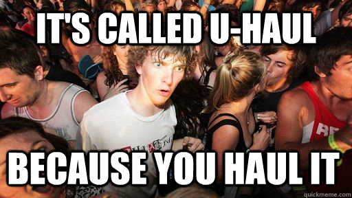 It's called u-haul because you haul it  Sudden Clarity Clarence