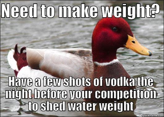 NEED TO MAKE WEIGHT?  HAVE A FEW SHOTS OF VODKA THE NIGHT BEFORE YOUR COMPETITION TO SHED WATER WEIGHT Malicious Advice Mallard
