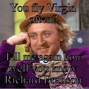 YOU FLY VIRGIN OFTEN? TELL ME AGAIN HOW WELL YOU KNOW RICHARD BRANSON Condescending Wonka