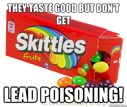 they taste good but don't get lead poisoning!  Deadly Skittles